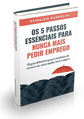 Ler Os 5 passos essenciais para nunca mais pedir emprego: O guia definitivo para a mudança de carreira ser mais rápida, leve e segura, do autor Reinaldo Gandelini
